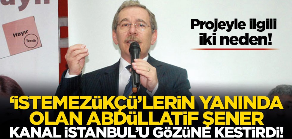 Hükümeti hedef alan, ‘İstemezükçü’lerin yanında olan Abdüllatif Şener Kanal İstanbul’u gözüne kestirdi! Projeyle ilgili iki neden