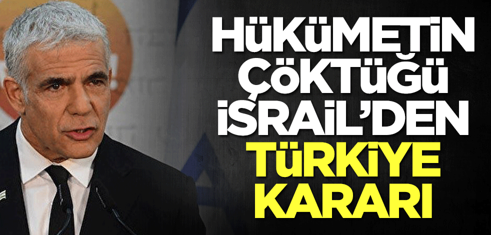 Hükümetin çöktüğü İsrail'den Türkiye kararı