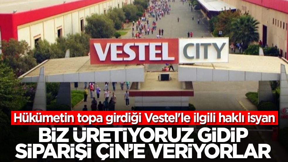 Hükümetin topa girdiği Vestel'le ilgili haklı isyan: Biz üretiyoruz gidip siparişi Çin'e veriyorlar