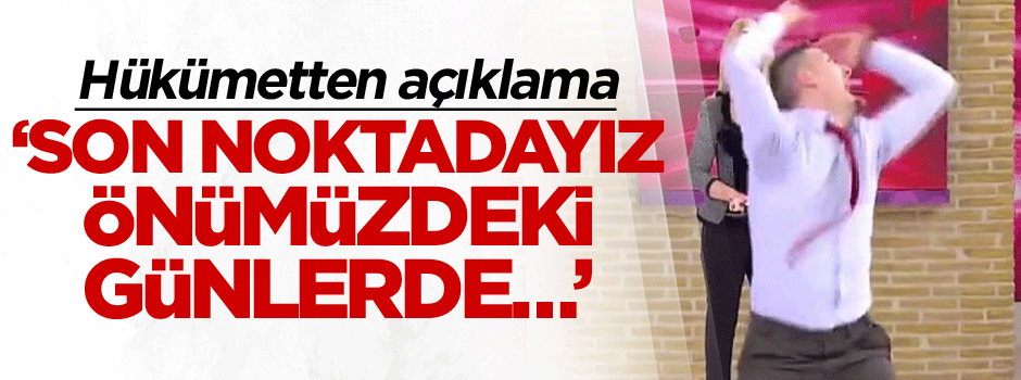 Hükümetten açıklama geldi: Son noktadayız, önümüzdeki günlerde…