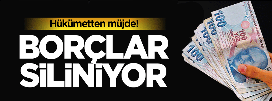 Hükümetten büyük müjde, borçlar siliniyor