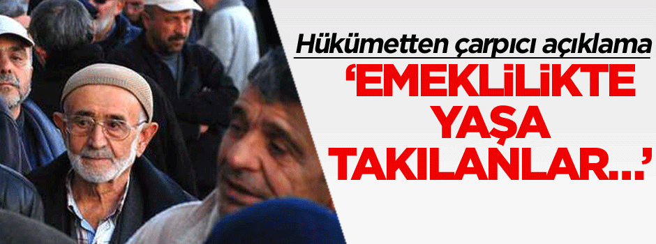 Hükümetten çarpıcı açıklama: Emeklilikte yaşa takılanlar…
