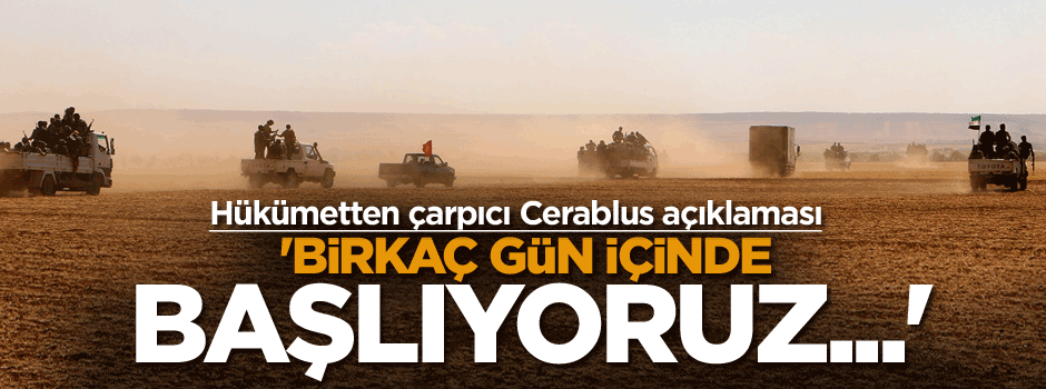 Hükümetten çarpıcı Cerablus açıklaması: Birkaç gün içinde başlıyoruz...