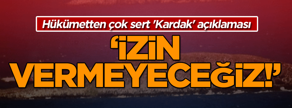 Hükümetten çok sert 'Kardak' açıklaması: İzin vermeyeceğiz!