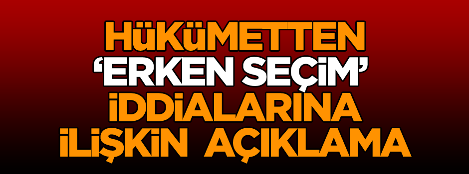 Hükümetten ‘Erken seçim’ açıklaması