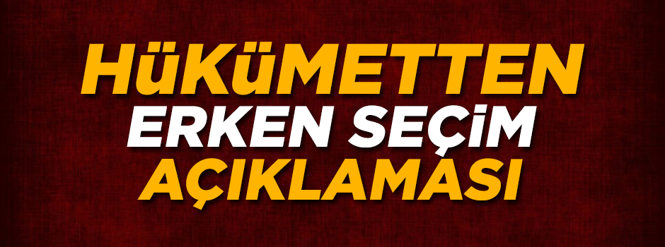Hükümetten erken seçim açıklaması!