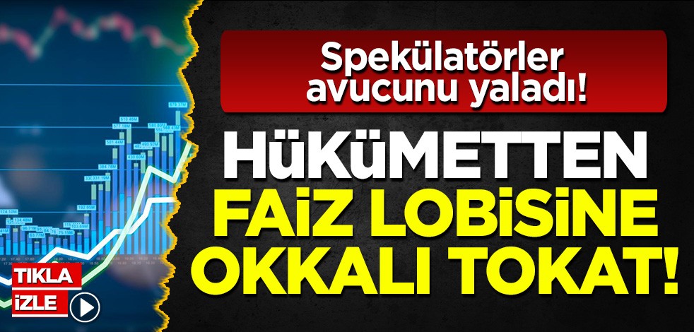 Hükümetten faiz lobisine okkalı tokat! Spekülatörler avuçlarını yaladı