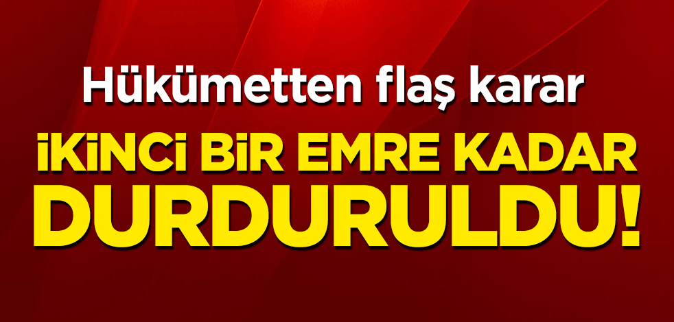 Hükümet'ten flaş karar! İkinci bir emre kadar durduruldu