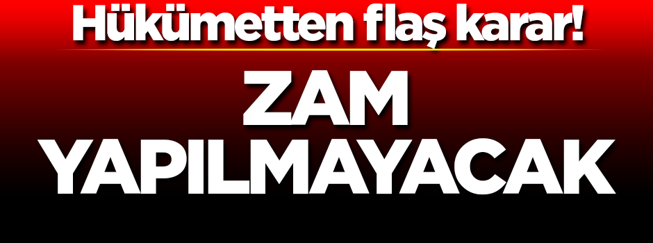 Hükümetten flaş karar geldi! Zam yapılmayacak
