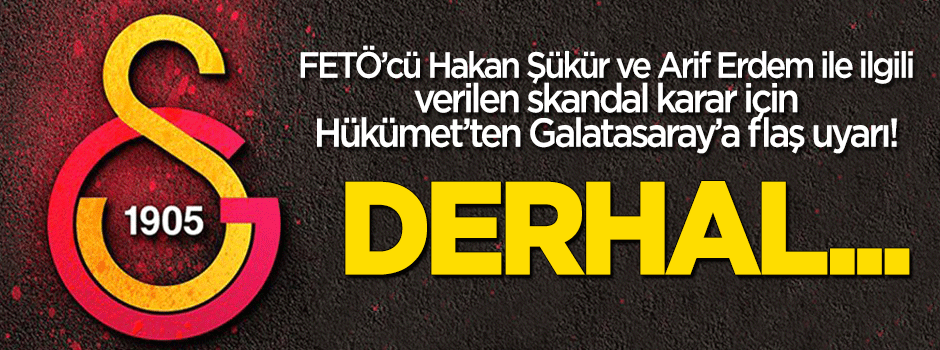 Hükümet'ten Galatasaray'a flaş uyarı!