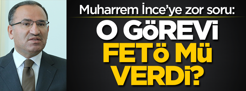 Hükümetten İnce'ye: O görevi FETÖ mü verdi?