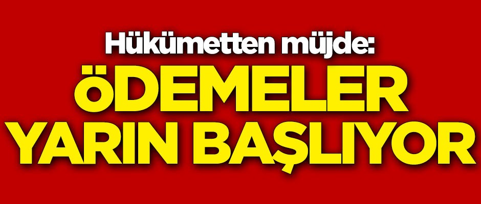 Hükümetten müjde: Ödemeler yarın başlıyor
