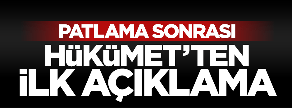 Hükümetten patlamaya ilişkin ilk açıklama!