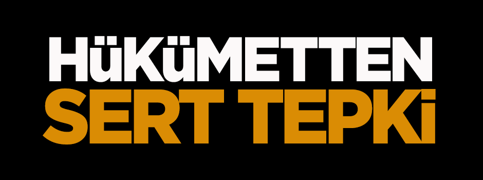 Hükümetten sert tepki