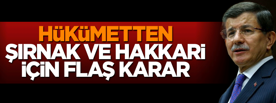 Hükümetten Şırnak ve Hakkari için flaş karar