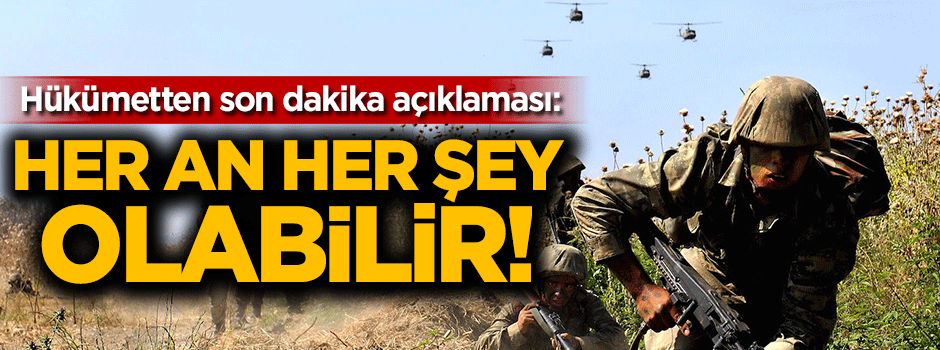 Hükümetten son dakika açıklaması: Her an her şey olabilir