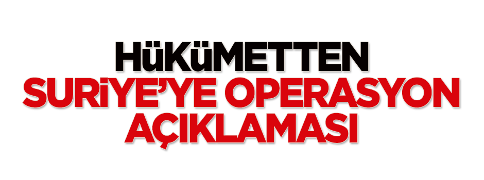 Hükümetten Suriye'ye operasyon açıklaması