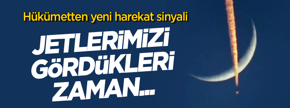 Hükümetten yeni harekat sinyali: Jetlerimizi gördükleri zaman...