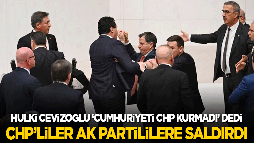 Hulki Cevizoğlu ‘Cumhuriyeti CHP kurmadı’ dedi, CHP’liler AK Parti’lilere saldırdı