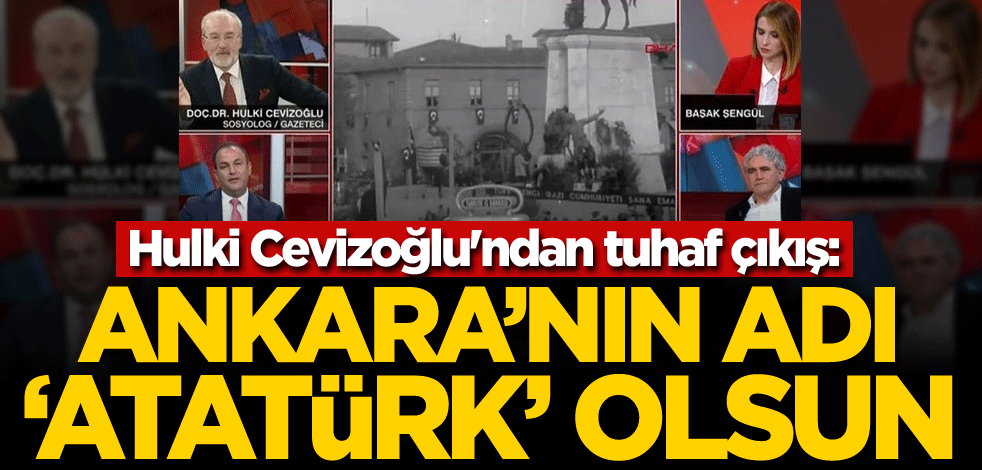 Hulki Cevizoğlu'ndan tuhaf çıkış: Ankara'nın adı 'Atatürk' olsun