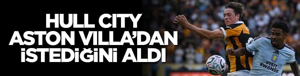 Hull City, Aston Villa'dan istediğini aldı