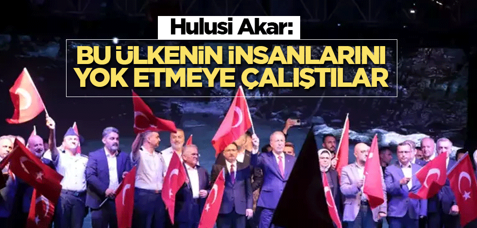 Hulusi Akar: Bu ülkenin insanlarını yok etmeye çalıştılar