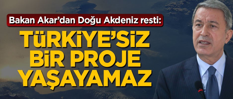 Hulusi Akar: Doğu Akdeniz'de Türkiye'siz bir projenin yaşama şansı yok
