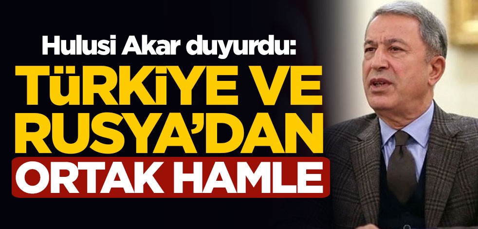 Hulusi Akar duyurdu: Türkiye ve Rusya'dan ortak hamle