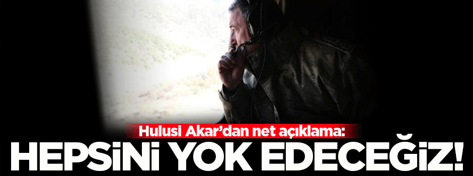 Hulusi Akar: Hepsini yok edeceğiz