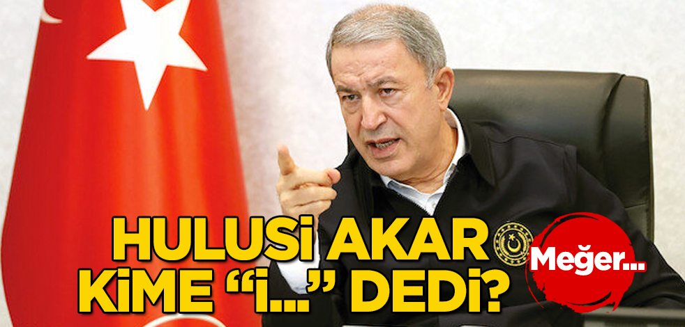 Hulusi Akar, kime "İ..." dedi? Meğer...