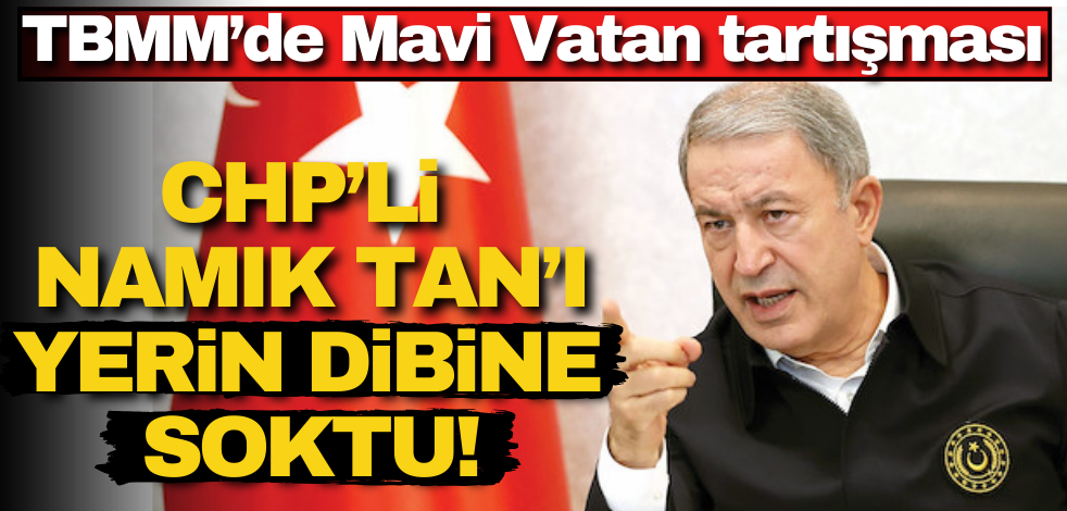 Hulusi Akar, Mavi Vatan’a ‘masal’ diyen CHP’li Namık Tan’ı yerin dibine soktu!
