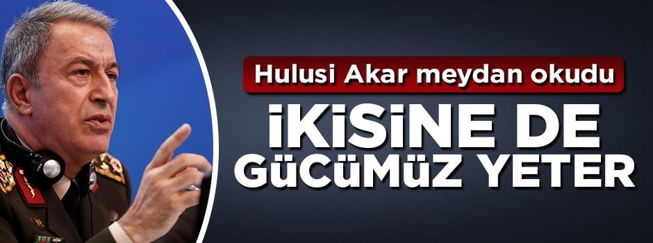 Hulusi Akar meydan okudu: Gücümüz ikisine de yeter