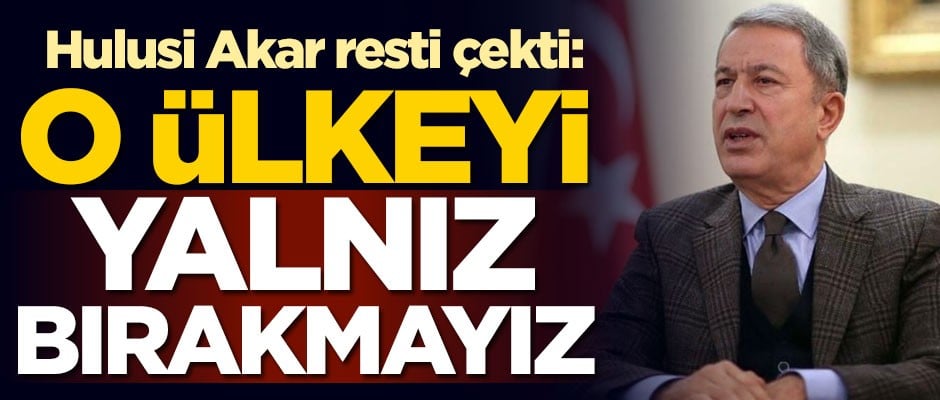 Hulusi Akar resti çekti! O ülkeyi yalnız bırakmayız