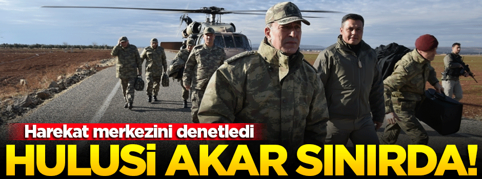 Hulusi Akar sınır hattında!