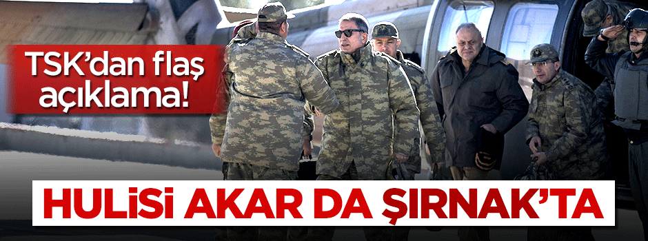 Hulusi Akar Şırnak'ta! TSK'dan açıklama
