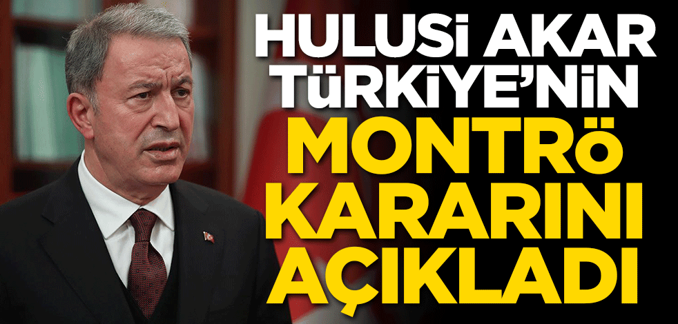 Hulusi Akar Türkiye'nin Montrö kararını açıkladı