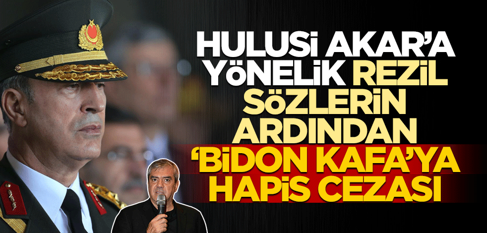 Hulusi Akar’a yönelik skandal sözleri sonrası ‘Bidon Kafa’ya hapis cezası!