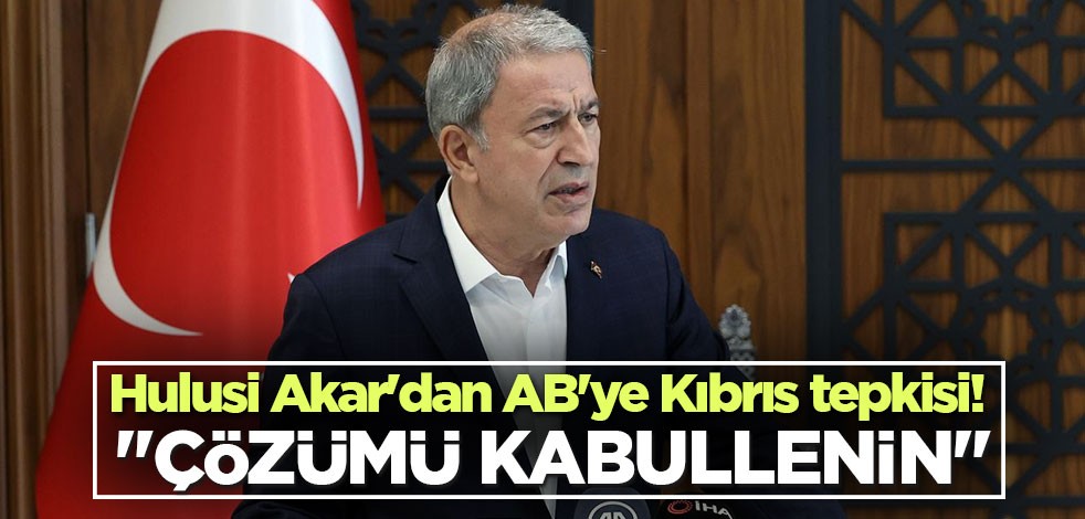 Hulusi Akar'dan AB'ye Kıbrıs tepkisi! "Çözümü kabullenin"