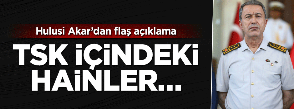 Hulusi Akar'dan açıklama: TSK'daki haniler...