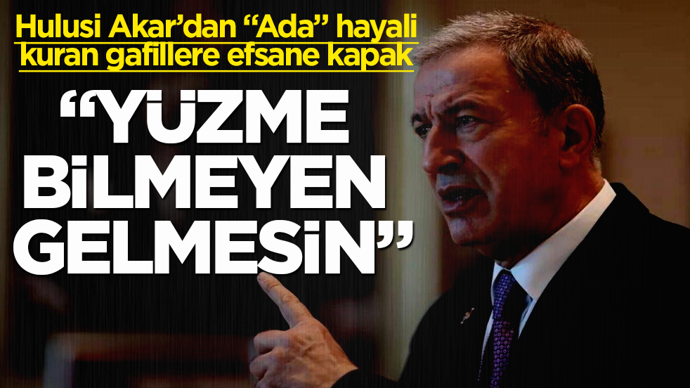 Hulusi Akar’dan "Ada" hayali kuran gafillere efsane kapak: "Yüzme bilmeyen gelmesin"