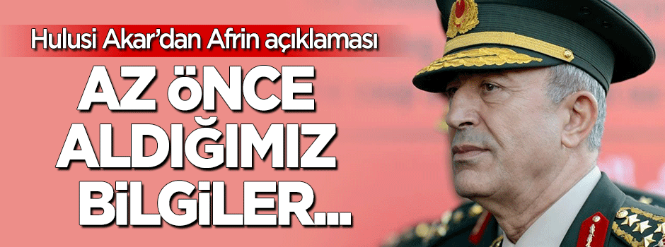 Hulusi Akar'dan 'Afrin' açıklaması: Az önce aldığımız bilgiler...