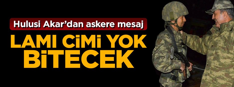 Hulusi Akar'dan askere mesaj: Lamı cimi yok PKK bitecek