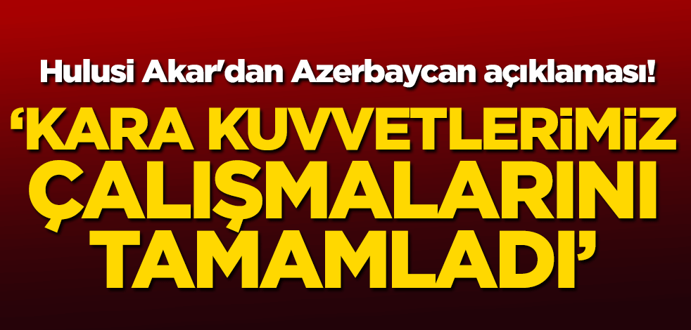 Hulusi Akar'dan Azerbaycan açıklaması! "Kara Kuvvetlerimiz çalışmalarını tamamladı"