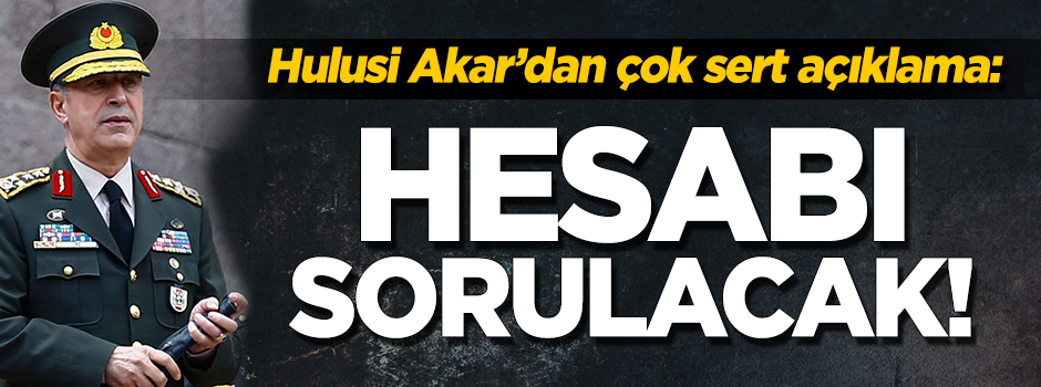 Hulusi Akar'dan çok sert açıklama: Hesabı sorulacak!