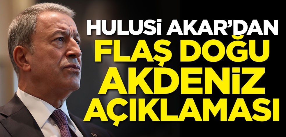 Hulusi Akar'dan flaş Doğu Akdeniz açıklaması