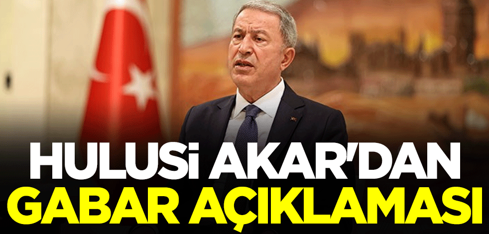 Hulusi Akar'dan Gabar açıklaması