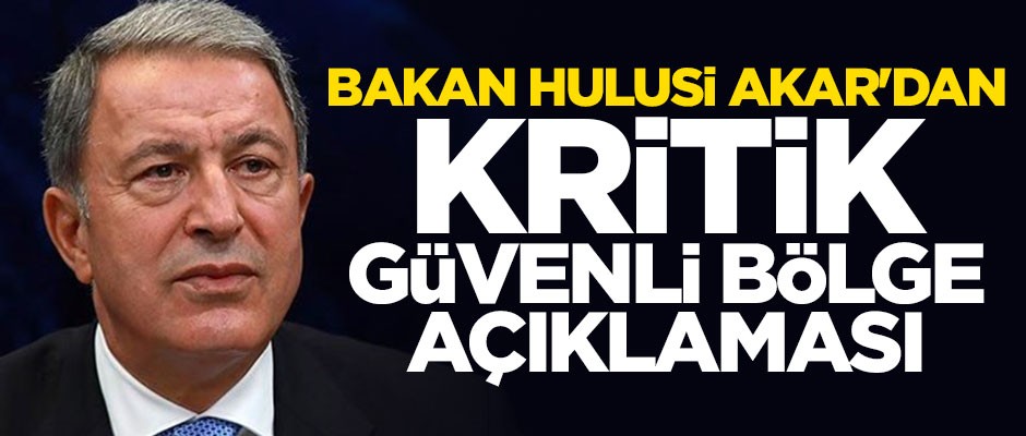 Hulusi Akar'dan güvenli bölge açıklaması