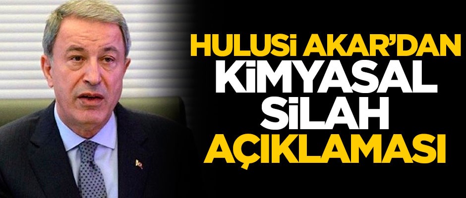 Hulusi Akar’dan 'kimyasal silah' açıklaması