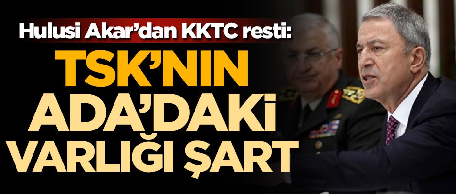 Hulusi Akar'dan KKTC resti: TSK'nın Ada'daki varlığı şart