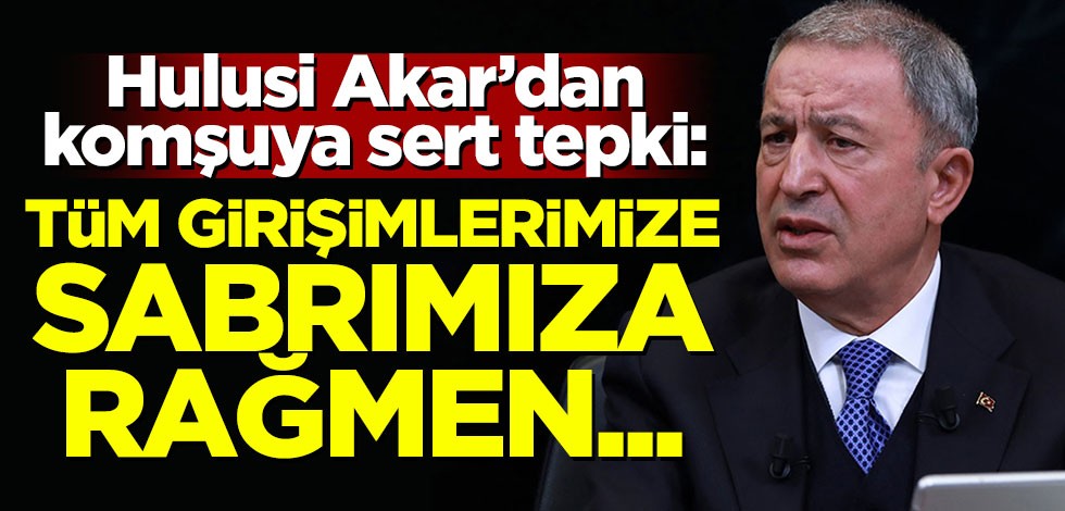 Hulusi Akar'dan komşuya sert tepki: Tüm girişimlerimize, sabrımıza rağmen...